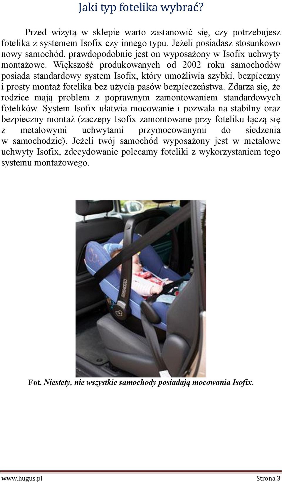 Większość produkowanych od 2002 roku samochodów posiada standardowy system Isofix, który umożliwia szybki, bezpieczny i prosty montaż fotelika bez użycia pasów bezpieczeństwa.