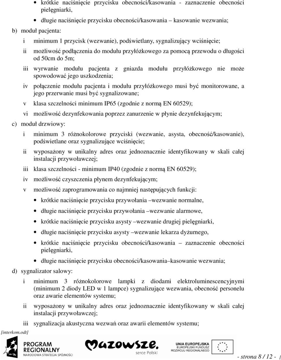 sygnalzujący wcśnęce; możlwość podłączena do modułu przyłóżkowego za pomocą przewodu o długośc od 50cm do 5m; wyrwane modułu pacjenta z gnazda modułu przyłóżkowego ne może spowodować jego uszkodzena;