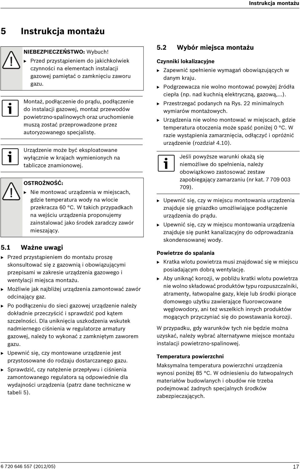 Urządzenie może być eksploatowane wyłącznie w krajach wymienionych na tabliczce znamionowej. OSTROŻNOŚĆ: B Nie montować urządzenia w miejscach, gdzie temperatura wody na wlocie przekracza 60 C.