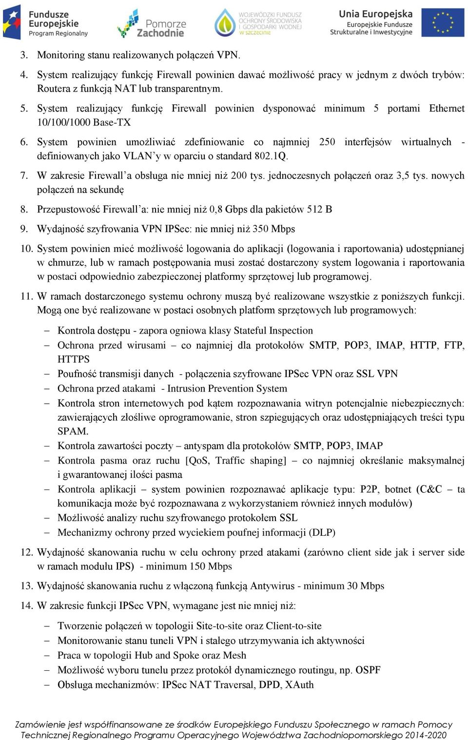 System powinien umożliwiać zdefiniowanie co najmniej 250 interfejsów wirtualnych - definiowanych jako VLAN y w oparciu o standard 802.1Q. 7. W zakresie Firewall a obsługa nie mniej niż 200 tys.