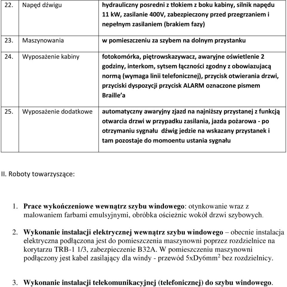 Wyposażenie kabiny fotokomórka, piętrowskazywacz, awaryjne oświetlenie 2 godziny, interkom, sytsem łączności zgodny z obowiazujacą normą (wymaga linii telefonicznej), przycisk otwierania drzwi,