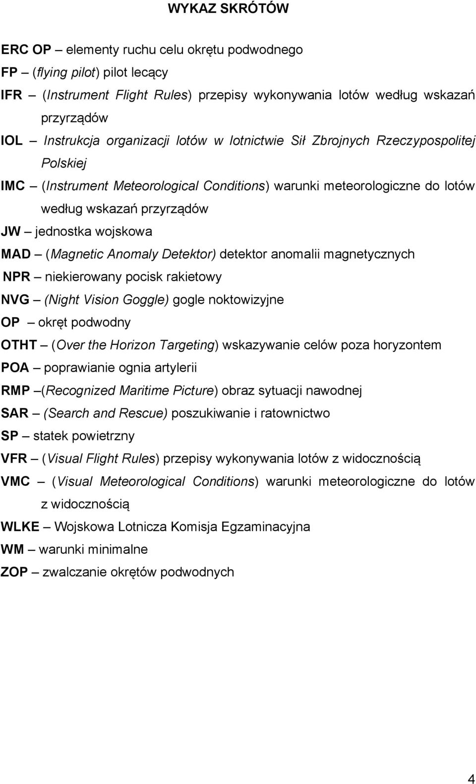 Anomaly Detektor) detektor anomalii magnetycznych NPR niekierowany pocisk rakietowy NVG (Night Vision Goggle) gogle noktowizyjne OP okręt podwodny OTHT (Over the Horizon Targeting) wskazywanie celów