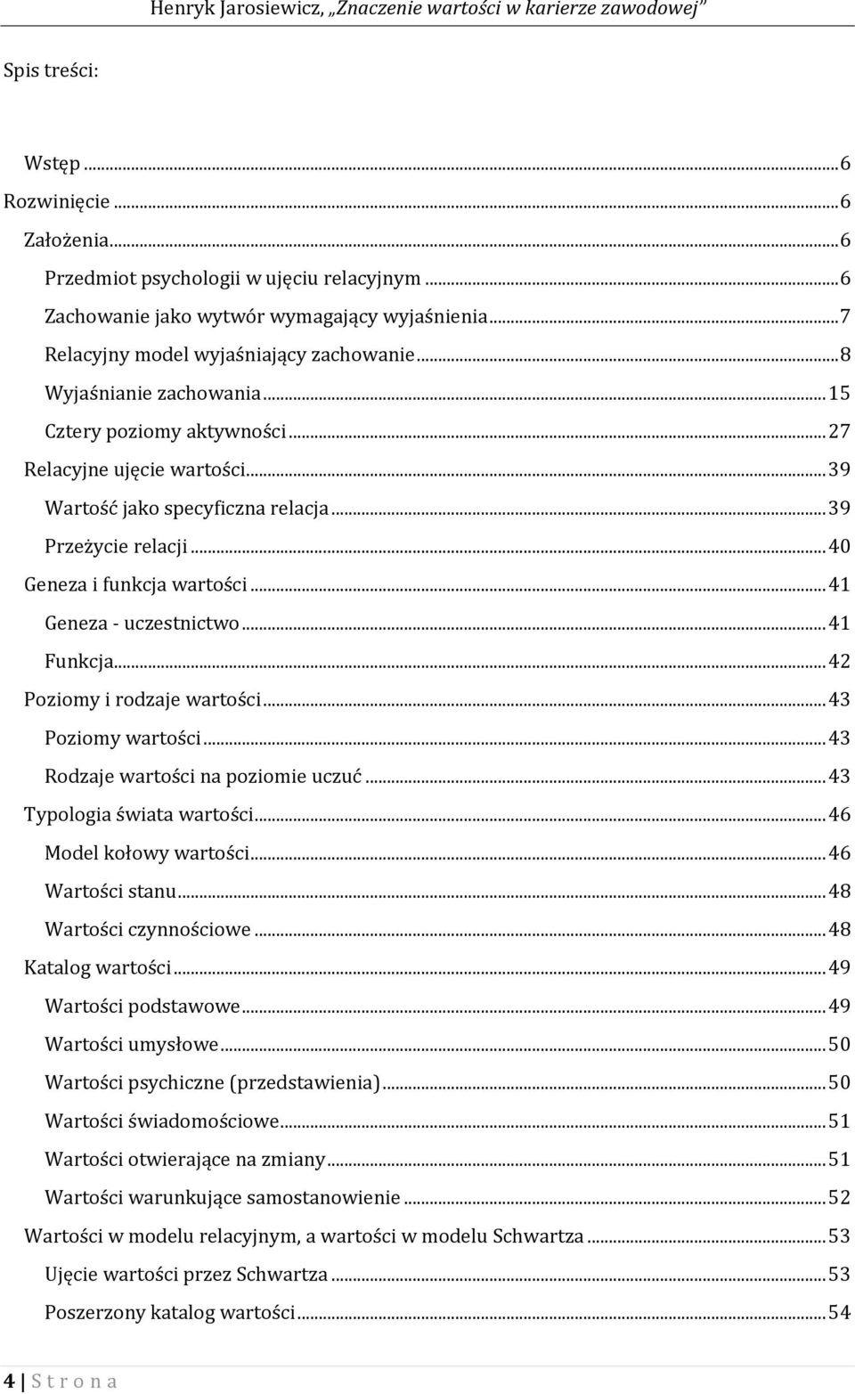 .. 41 Geneza - uczestnictwo... 41 Funkcja... 42 Poziomy i rodzaje wartości... 43 Poziomy wartości... 43 Rodzaje wartości na poziomie uczuć... 43 Typologia świata wartości... 46 Model kołowy wartości.