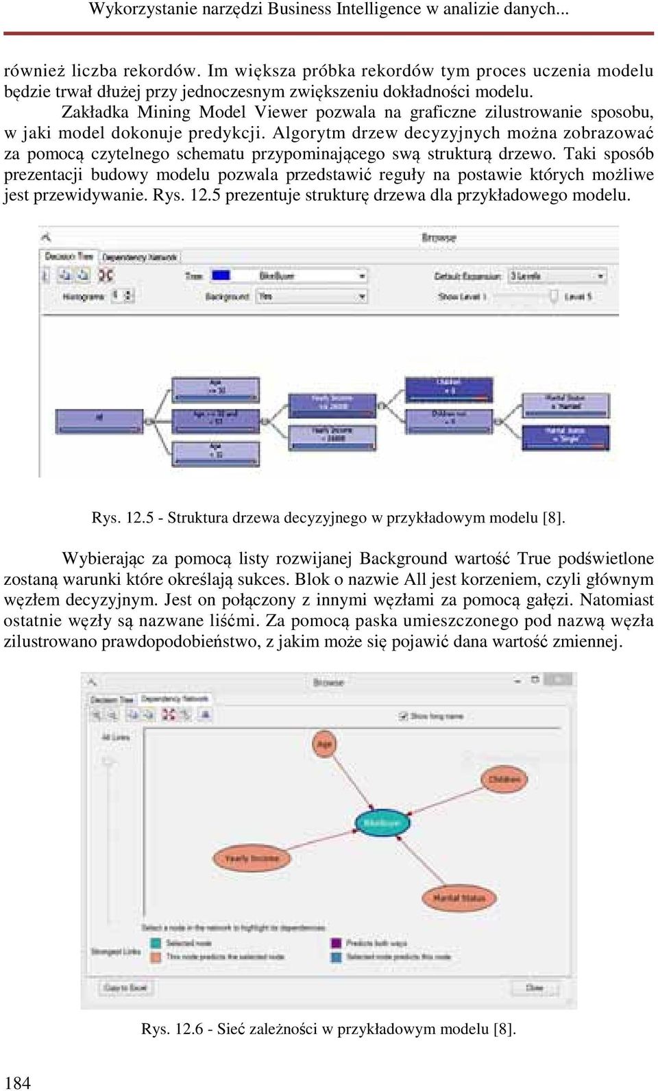 Algorytm drzew decyzyjnych można zobrazować za pomocą czytelnego schematu przypominającego swą strukturą drzewo.