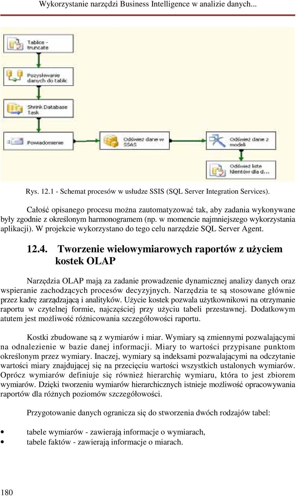 Tworzenie wielowymiarowych raportów z użyciem kostek OLAP Narzędzia OLAP mają za zadanie prowadzenie dynamicznej analizy danych oraz wspieranie zachodzących procesów decyzyjnych.