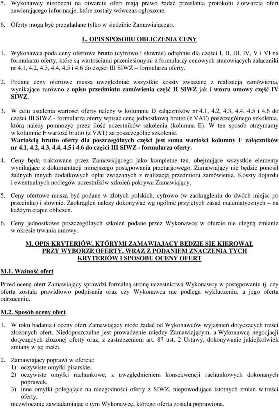 Wykonawca poda ceny ofertowe brutto (cyfrowo i słownie) odrębnie dla części I, II, III, IV, V i VI na formularzu oferty, które są wartościami przeniesionymi z formularzy cenowych stanowiących