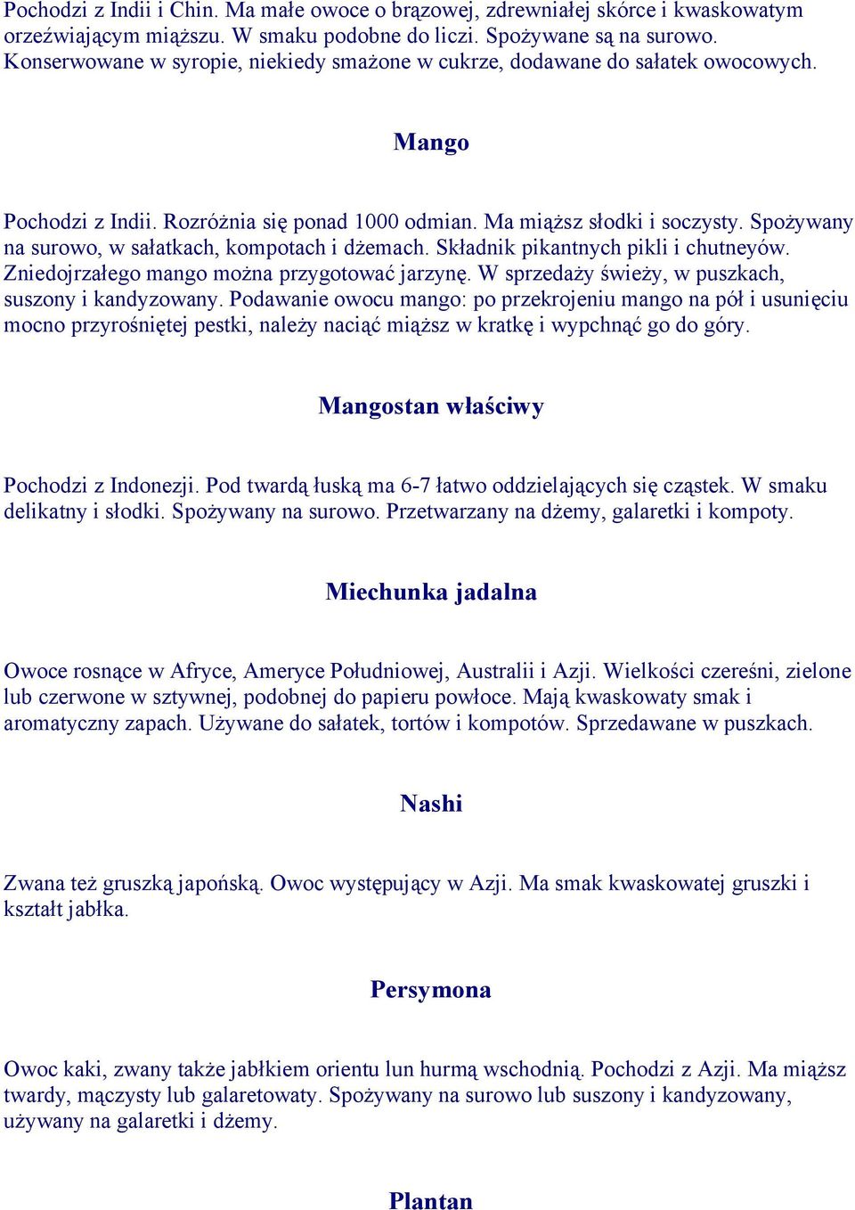 Spożywany na surowo, w sałatkach, kompotach i dżemach. Składnik pikantnych pikli i chutneyów. Zniedojrzałego mango można przygotować jarzynę. W sprzedaży świeży, w puszkach, suszony i kandyzowany.