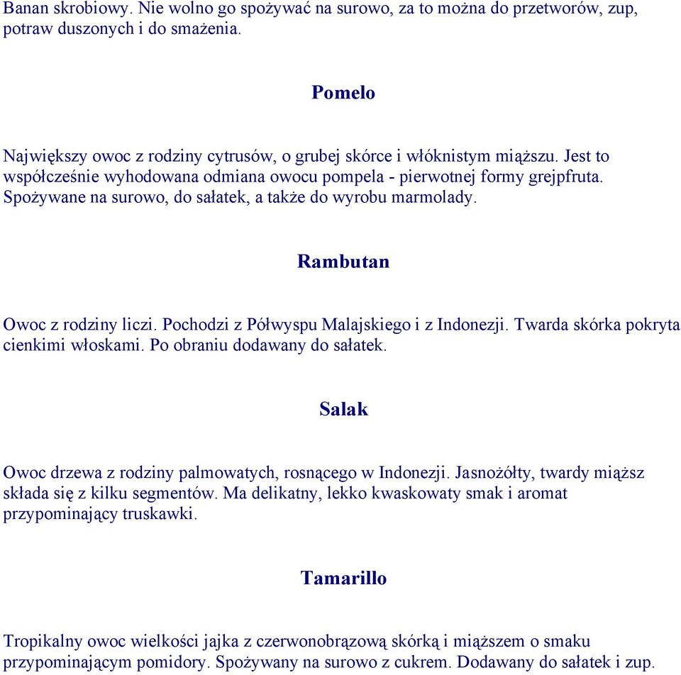 Pochodzi z Półwyspu Malajskiego i z Indonezji. Twarda skórka pokryta cienkimi włoskami. Po obraniu dodawany do sałatek. Salak Owoc drzewa z rodziny palmowatych, rosnącego w Indonezji.