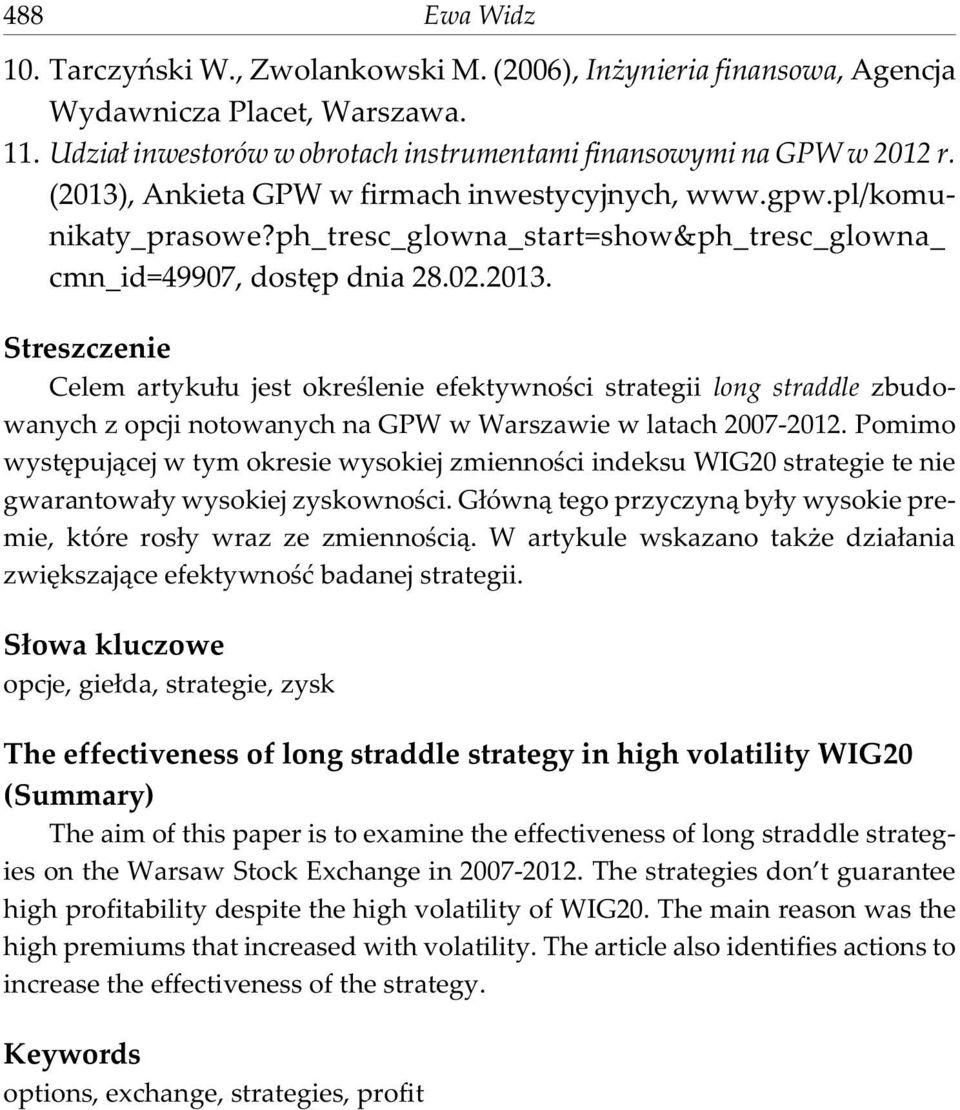 Pomimo wystêpuj¹cej w tym okresie wysokiej zmiennoœci indeksu WIG20 strategie te nie gwarantowa³y wysokiej zyskownoœci. G³ówn¹ tego przyczyn¹ by³y wysokie premie, które ros³y wraz ze zmiennoœci¹.