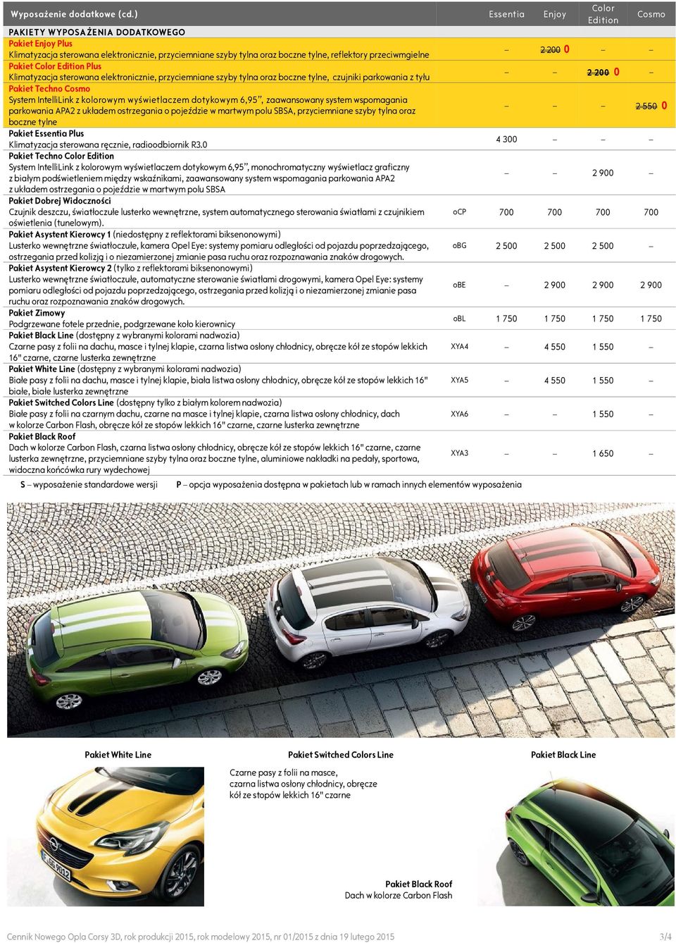 Plus Klimatyzacja sterowana elektronicznie, przyciemniane szyby tylna oraz boczne tylne, czujniki parkowania z tyłu Pakiet Techno Cosmo System IntelliLink z kolorowym wyświetlaczem dotykowym 6,95,