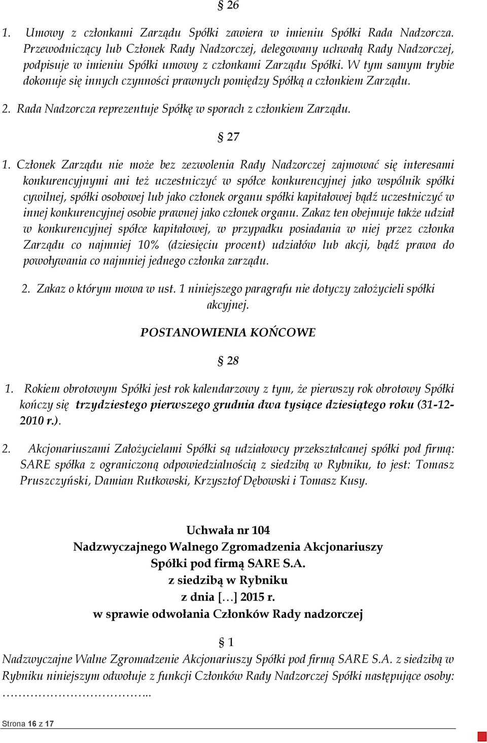 W tym samym trybie dokonuje się innych czynności prawnych pomiędzy Spółką a członkiem Zarządu. 2. Rada Nadzorcza reprezentuje Spółkę w sporach z członkiem Zarządu. 27 1.