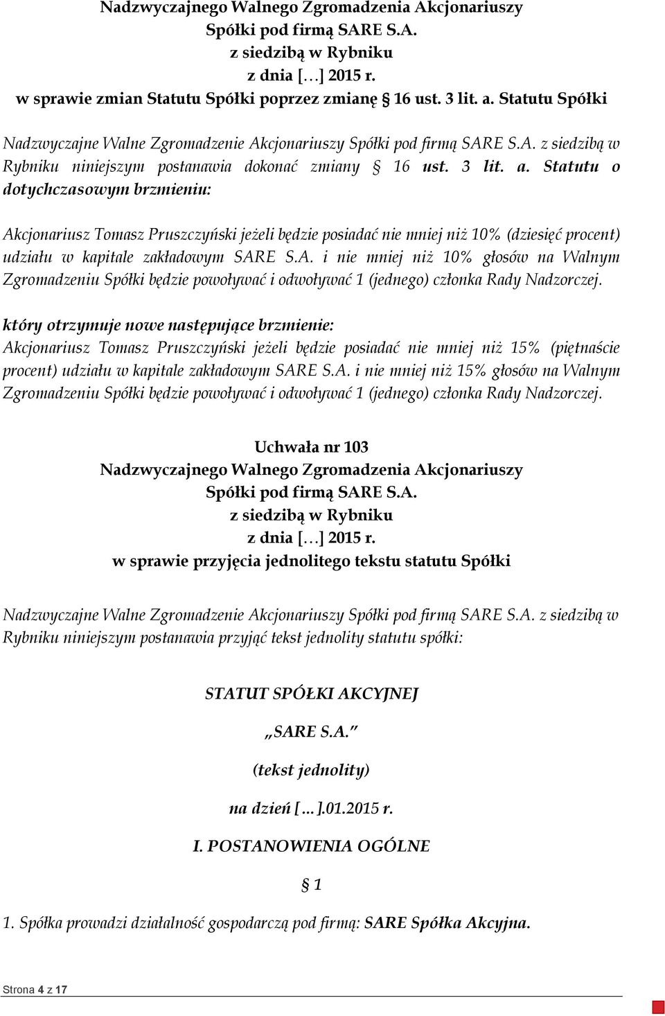 Statutu o dotychczasowym brzmieniu: Akcjonariusz Tomasz Pruszczyński jeżeli będzie posiadać nie mniej niż 10% (dziesięć procent) udziału w kapitale zakładowym SARE S.A. i nie mniej niż 10% głosów na Walnym Zgromadzeniu Spółki będzie powoływać i odwoływać 1 (jednego) członka Rady Nadzorczej.