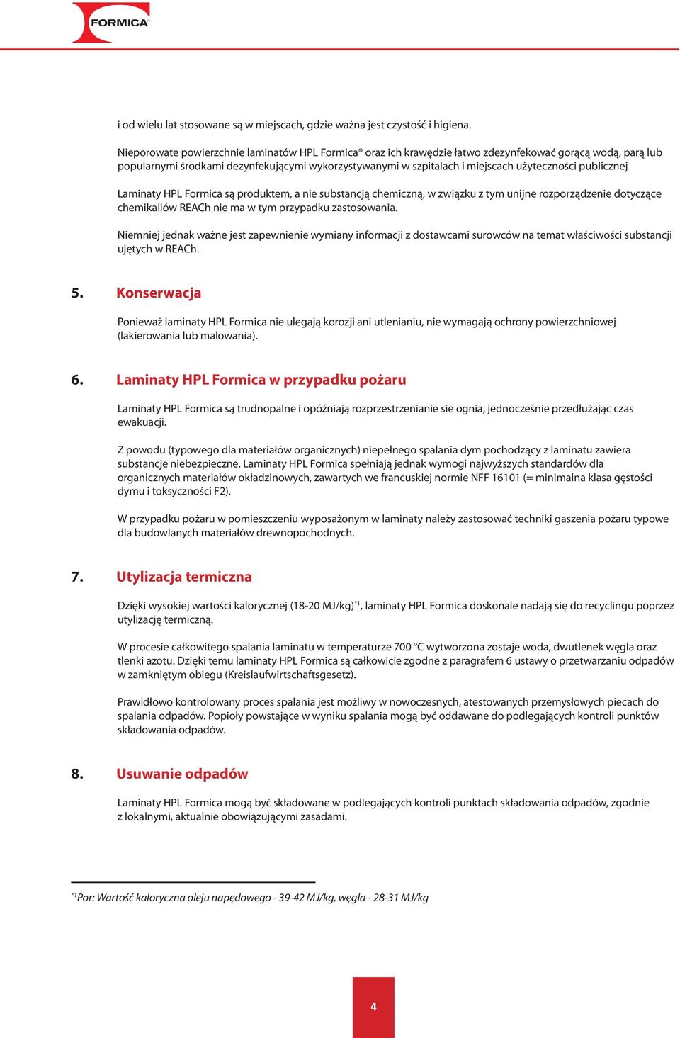 publicznej Laminaty HPL Formica są produktem, a nie substancją chemiczną, w związku z tym unijne rozporządzenie dotyczące chemikaliów REACh nie ma w tym przypadku zastosowania.