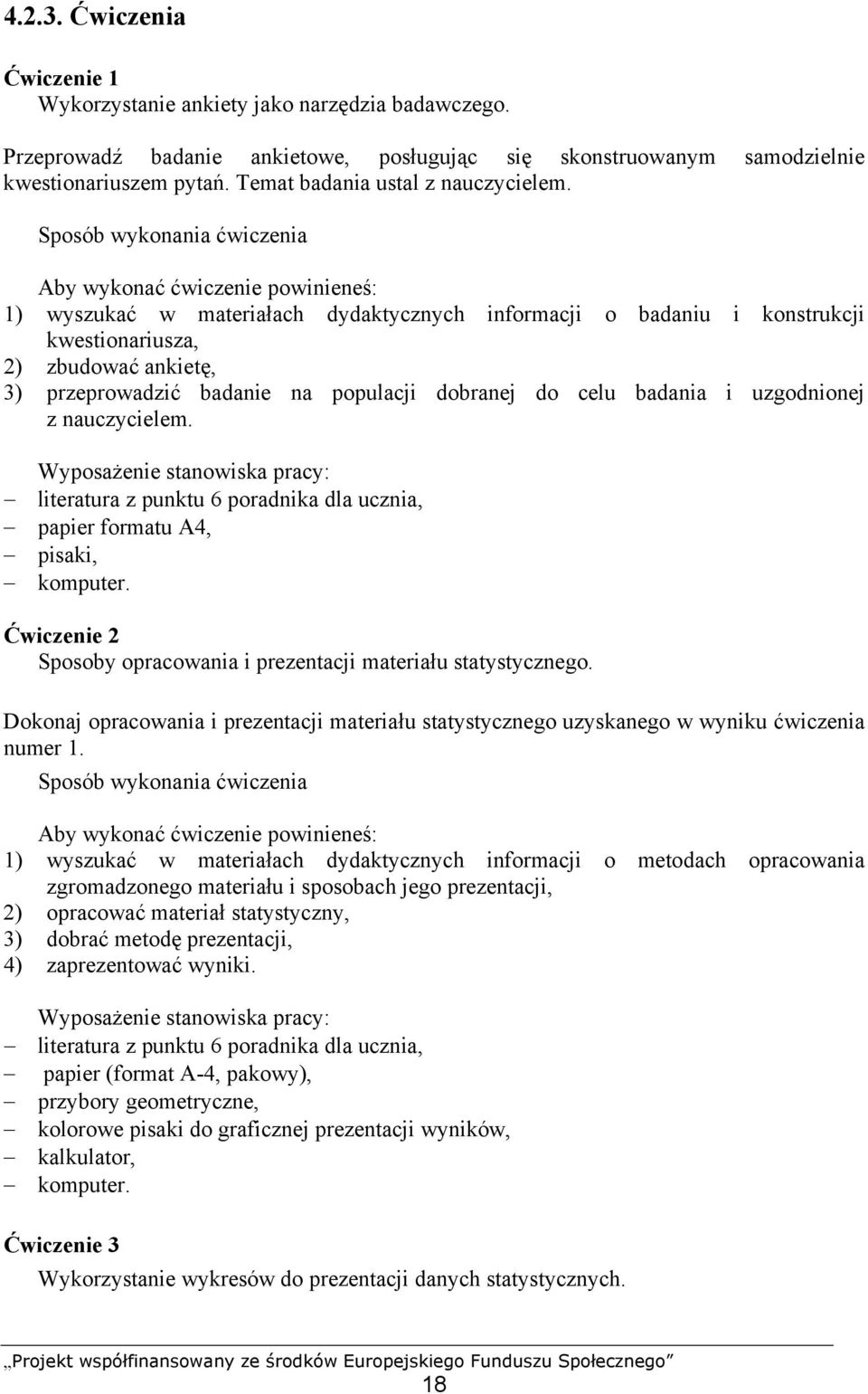 Sposób wykonania ćwiczenia 1) wyszukać w materiałach dydaktycznych informacji o badaniu i konstrukcji kwestionariusza, 2) zbudować ankietę, 3) przeprowadzić badanie na populacji dobranej do celu