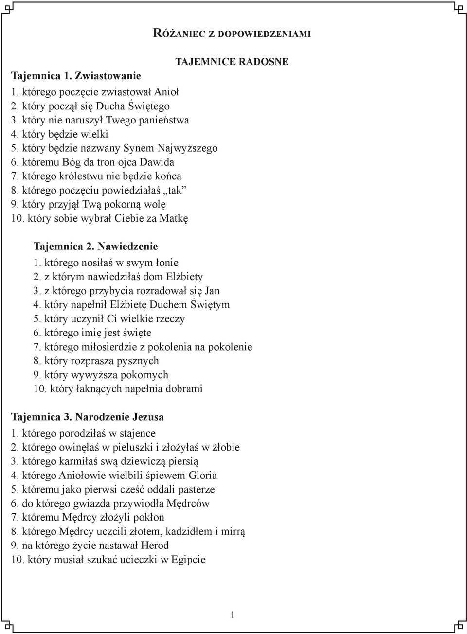 który sobie wybrał Ciebie za Matkę Tajemnica 2. Nawiedzenie TAJEMNICE RADOSNE 1. którego nosiłaś w swym łonie 2. z którym nawiedziłaś dom Elżbiety 3. z którego przybycia rozradował się Jan 4.