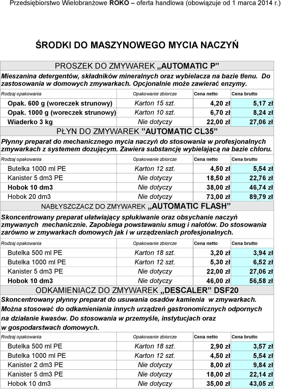 6,70 zł 8,24 zł Wiaderko 3 kg Nie dotyczy 22,00 zł 27,06 zł PŁYN DO ZMYWAREK AUTOMATIC CL35 Płynny preparat do mechanicznego mycia naczyń do stosowania w profesjonalnych zmywarkach z systemem