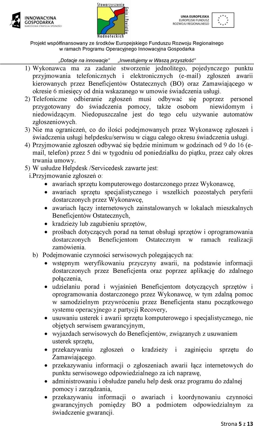 2) Telefoniczne odbieranie zgłoszeń musi odbywać się poprzez personel przygotowany do świadczenia pomocy, także osobom niewidomym i niedowidzącym.