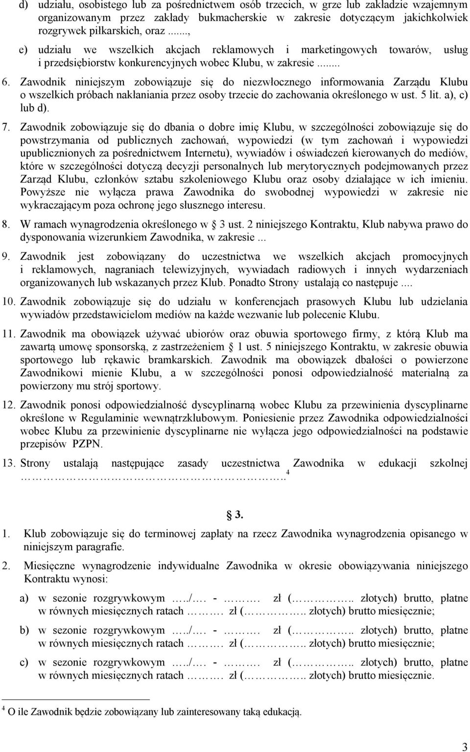 Zawodnik niniejszym zobowiązuje się do niezwłocznego informowania Zarządu Klubu o wszelkich próbach nakłaniania przez osoby trzecie do zachowania określonego w ust. 5 lit. a), c) lub d). 7.