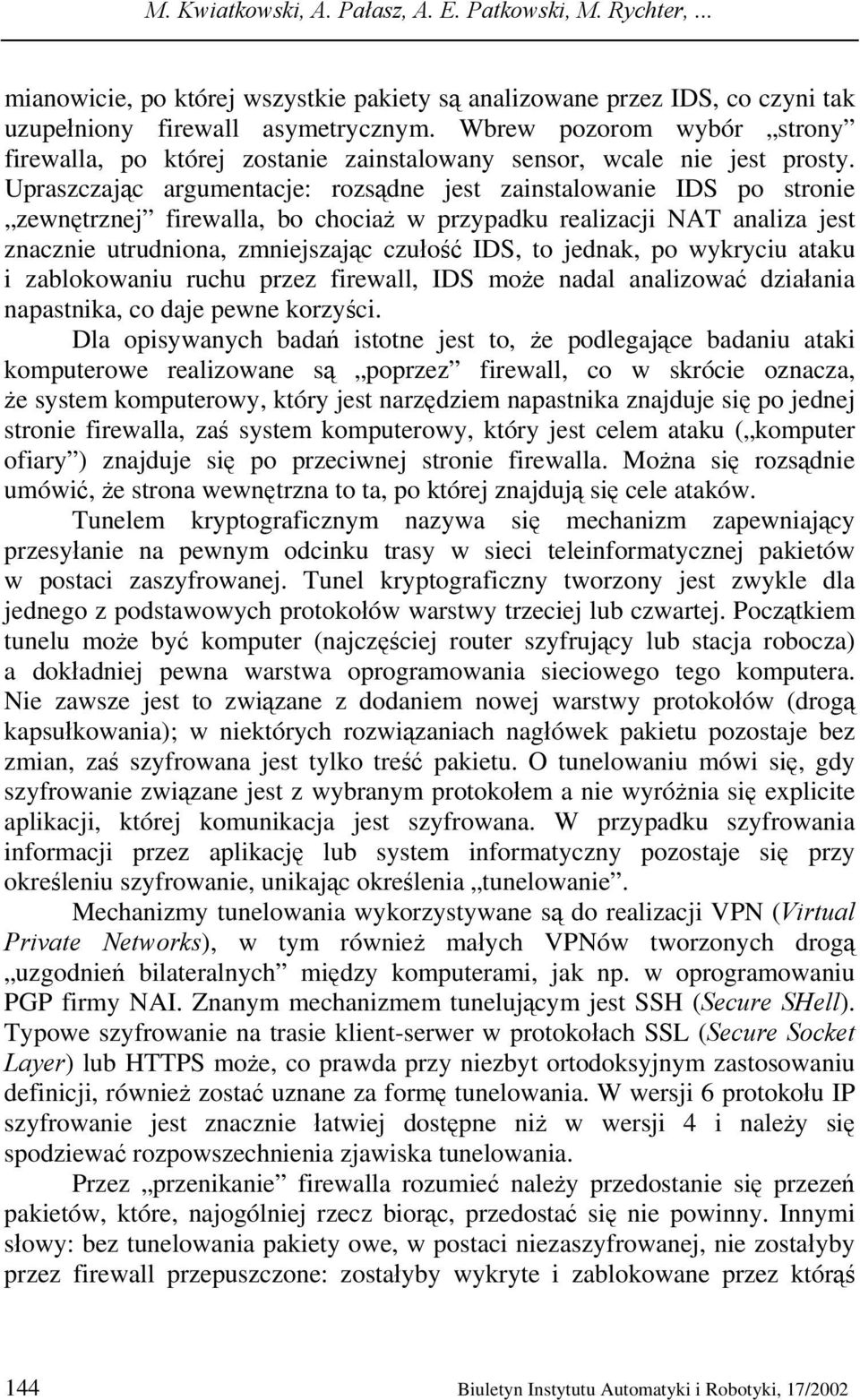 Upraszczając argumentacje: rozsądne jest zainstalowanie IDS po stronie zewnętrznej firewalla, bo chociaż w przypadku realizacji NAT analiza jest znacznie utrudniona, zmniejszając czułość IDS, to