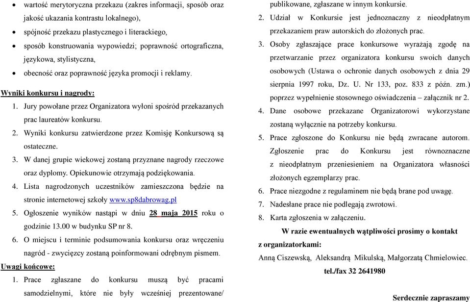 Jury powołane przez Organizatora wyłoni spośród przekazanych prac laureatów konkursu. 2. Wyniki konkursu zatwierdzone przez Komisję Konkursową są ostateczne. 3.