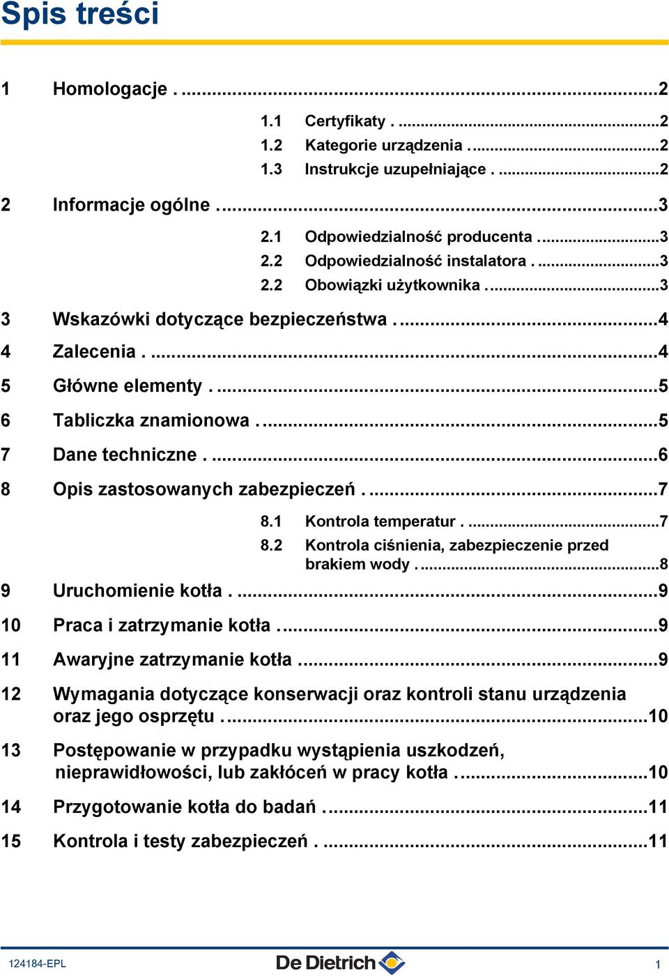 ...7 8.1 Kontrola temperatur....7 8.2 Kontrola ciśnienia, zabezpieczenie przed brakiem wody...8 9 Uruchomienie kotła....9 10 Praca i zatrzymanie kotła...9 11 Awaryjne zatrzymanie kotła.