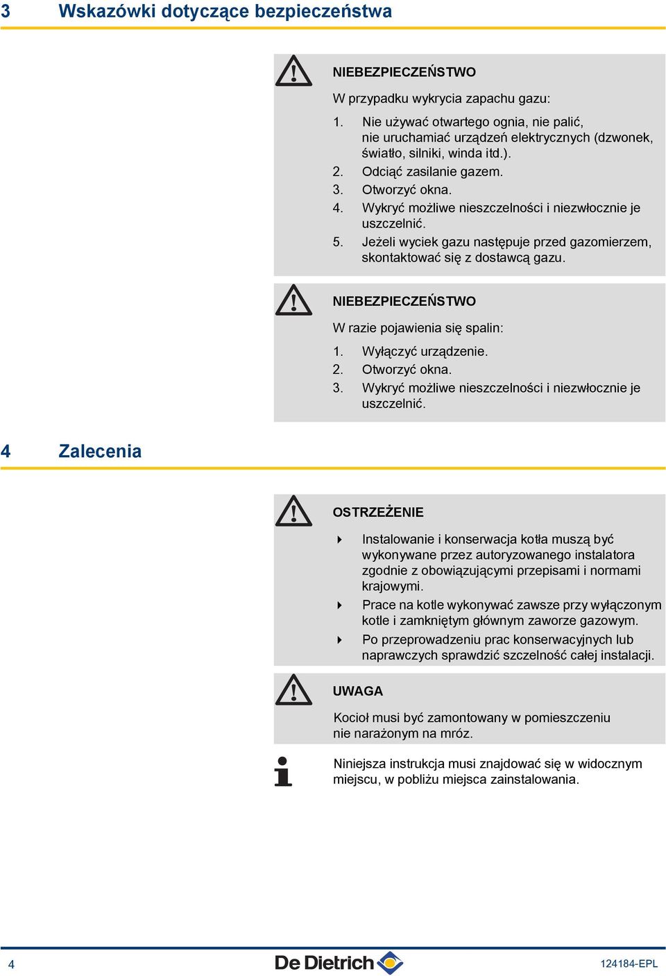 Wykryć możliwe nieszczelności i niezwłocznie je uszczelnić. 5. Jeżeli wyciek gazu następuje przed gazomierzem, skontaktować się z dostawcą gazu. NIEBEZPIECZEŃSTWO W razie pojawienia się spalin: 1.