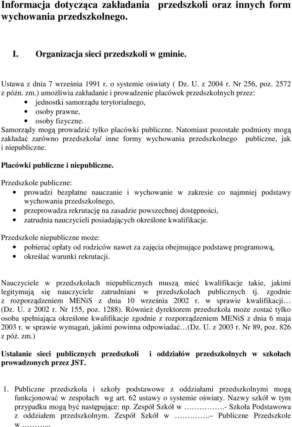 Samorządy mogą prowadzić tylko placówki publiczne. Natomiast pozostałe podmioty mogą zakładać zarówno przedszkola/ inne formy wychowania przedszkolnego publiczne, jak i niepubliczne.