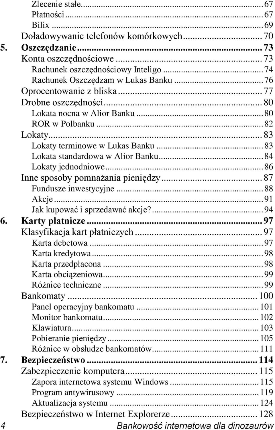 .. 83 Lokata standardowa w Alior Banku... 84 Lokaty jednodniowe... 86 Inne sposoby pomnażania pieniędzy... 87 Fundusze inwestycyjne... 88 Akcje... 91 Jak kupować i sprzedawać akcje?... 94 6.