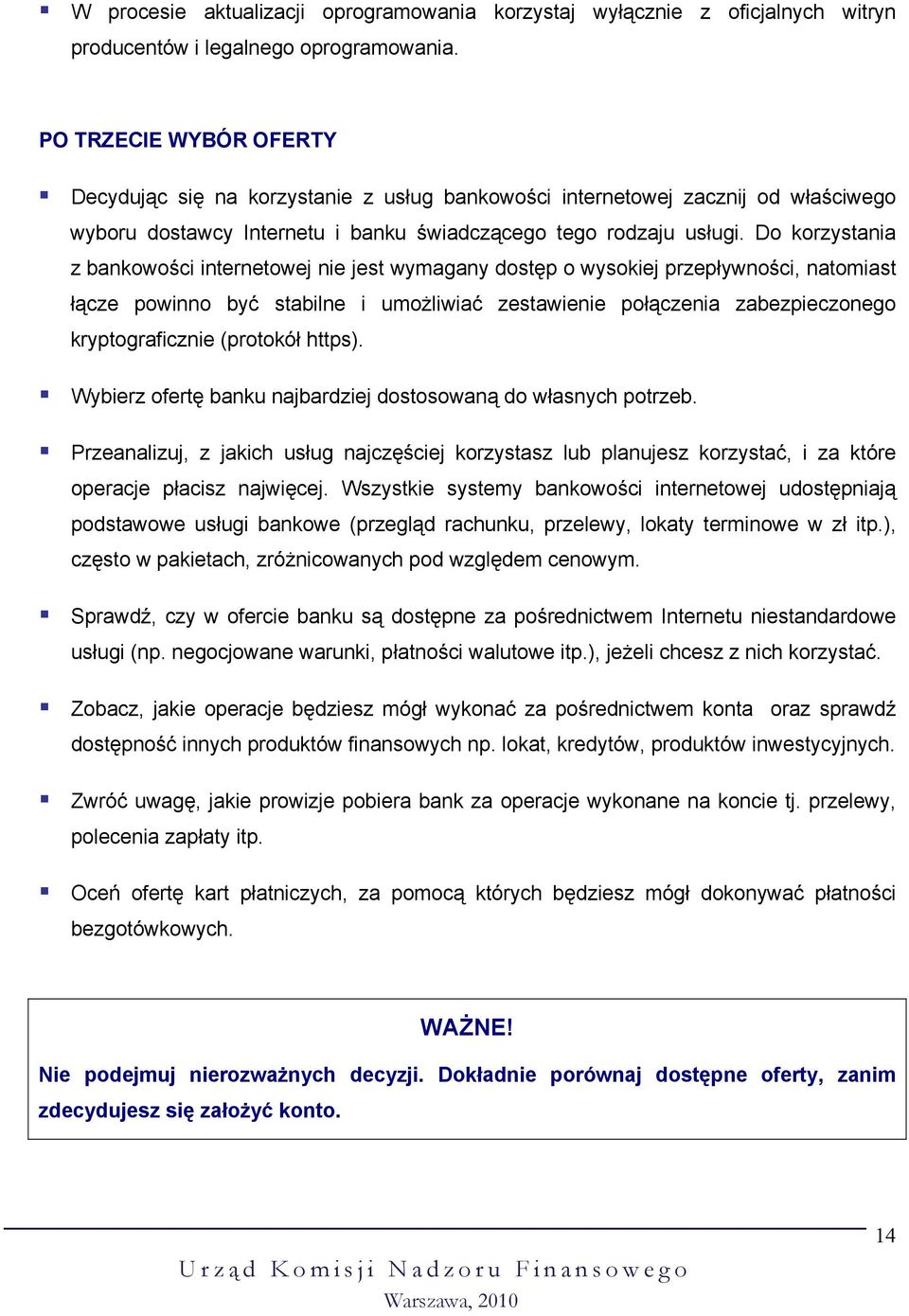 Do korzystania z bankowości internetowej nie jest wymagany dostęp o wysokiej przepływności, natomiast łącze powinno być stabilne i umożliwiać zestawienie połączenia zabezpieczonego kryptograficznie