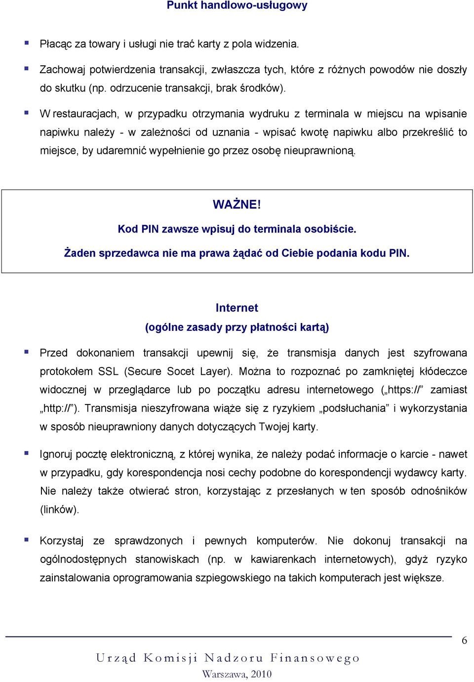 W restauracjach, w przypadku otrzymania wydruku z terminala w miejscu na wpisanie napiwku należy - w zależności od uznania - wpisać kwotę napiwku albo przekreślić to miejsce, by udaremnić wypełnienie