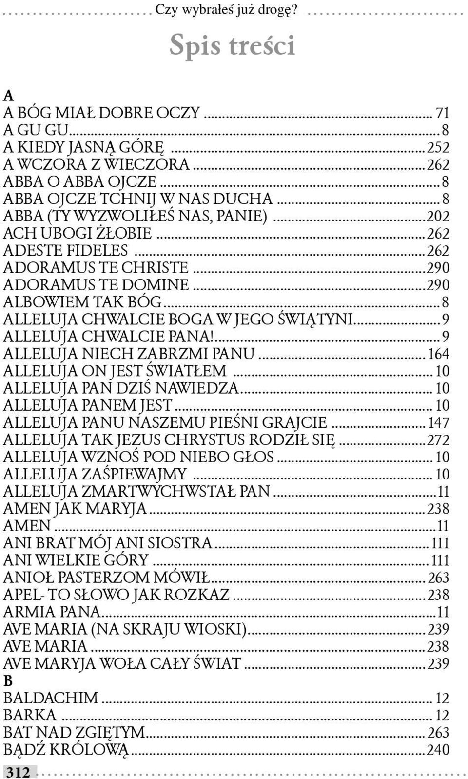 ...9 ALLELUJA NIECH ZABRZMI PANU... 164 ALLELUJA ON JEST ŚWIATŁEM... 10 ALLELUJA PAN DZIŚ NAWIEDZA... 10 ALLELUJA PANEM JEST... 10 ALLELUJA PANU NASZEMU PIEŚNI GRAJCIE.