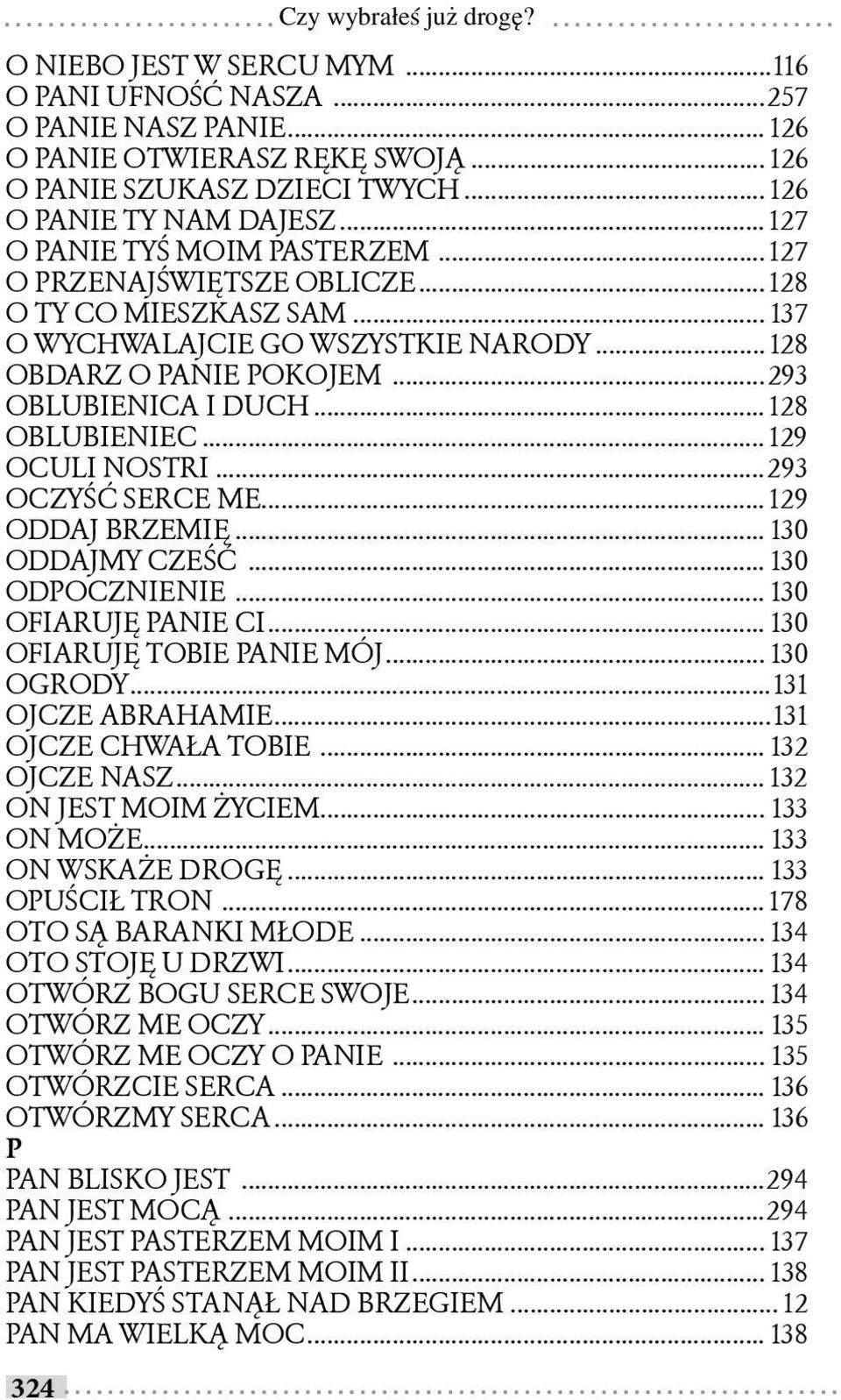 ..293 OBLUBIENICA I DUCH... 128 OBLUBIENIEC... 129 OCULI NOSTRI...293 OCZYŚĆ SERCE ME... 129 ODDAJ BRZEMIĘ... 130 ODDAJMY CZEŚĆ... 130 ODPOCZNIENIE... 130 OFIARUJĘ PANIE CI.