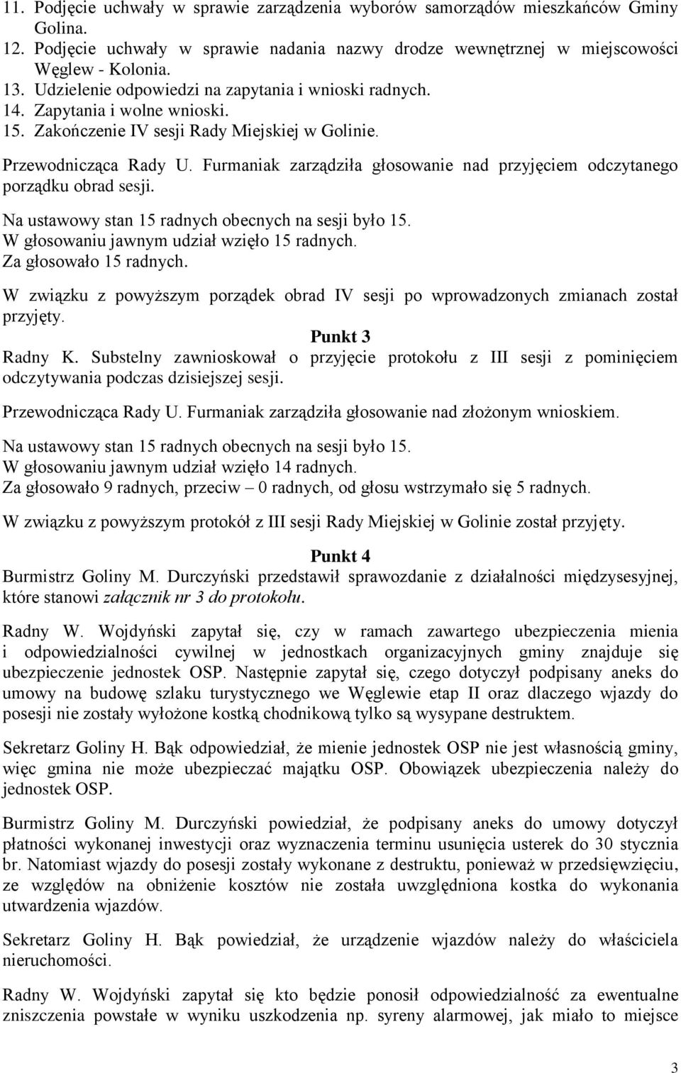 Furmaniak zarządziła głosowanie nad przyjęciem odczytanego porządku obrad sesji. W głosowaniu jawnym udział wzięło 15 radnych. Za głosowało 15 radnych.