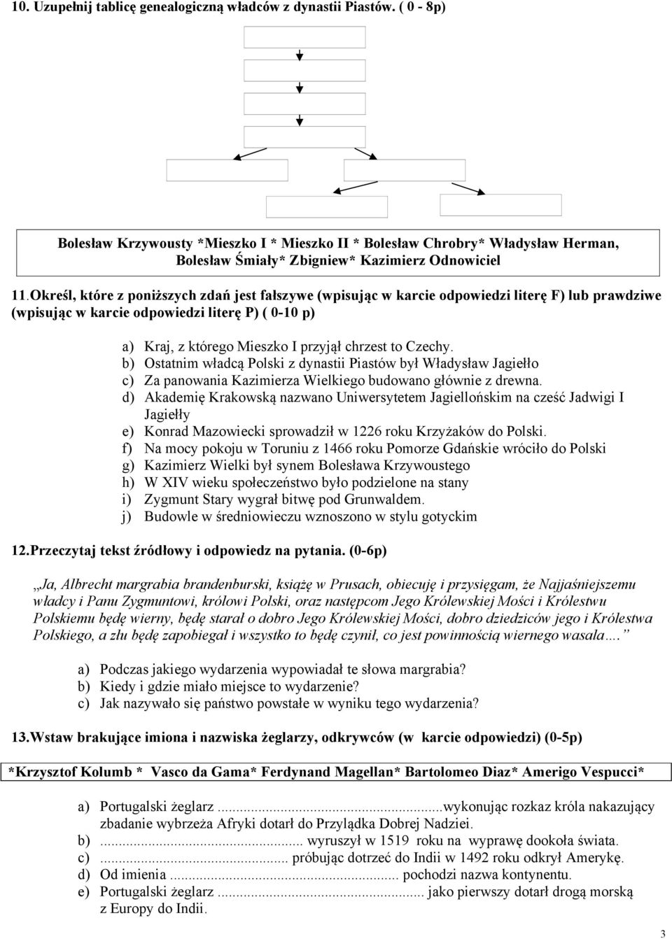 Określ, które z poniższych zdań jest fałszywe (wpisując w karcie odpowiedzi literę F) lub prawdziwe (wpisując w karcie odpowiedzi literę P) ( 0-10 p) a) Kraj, z którego Mieszko I przyjął chrzest to