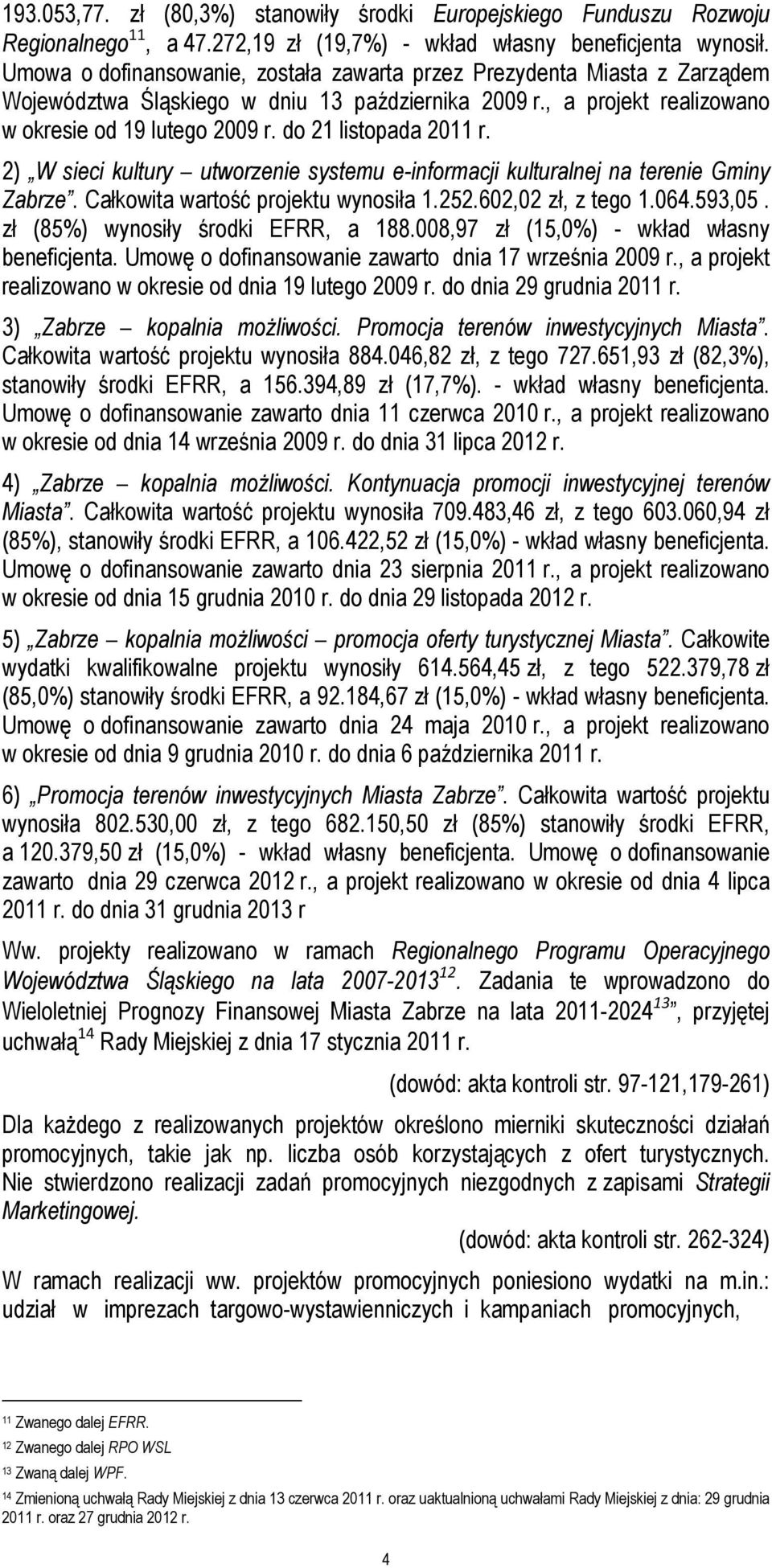 do 21 listopada 2011 r. 2) W sieci kultury utworzenie systemu e-informacji kulturalnej na terenie Gminy Zabrze. Całkowita wartość projektu wynosiła 1.252.602,02 zł, z tego 1.064.593,05.