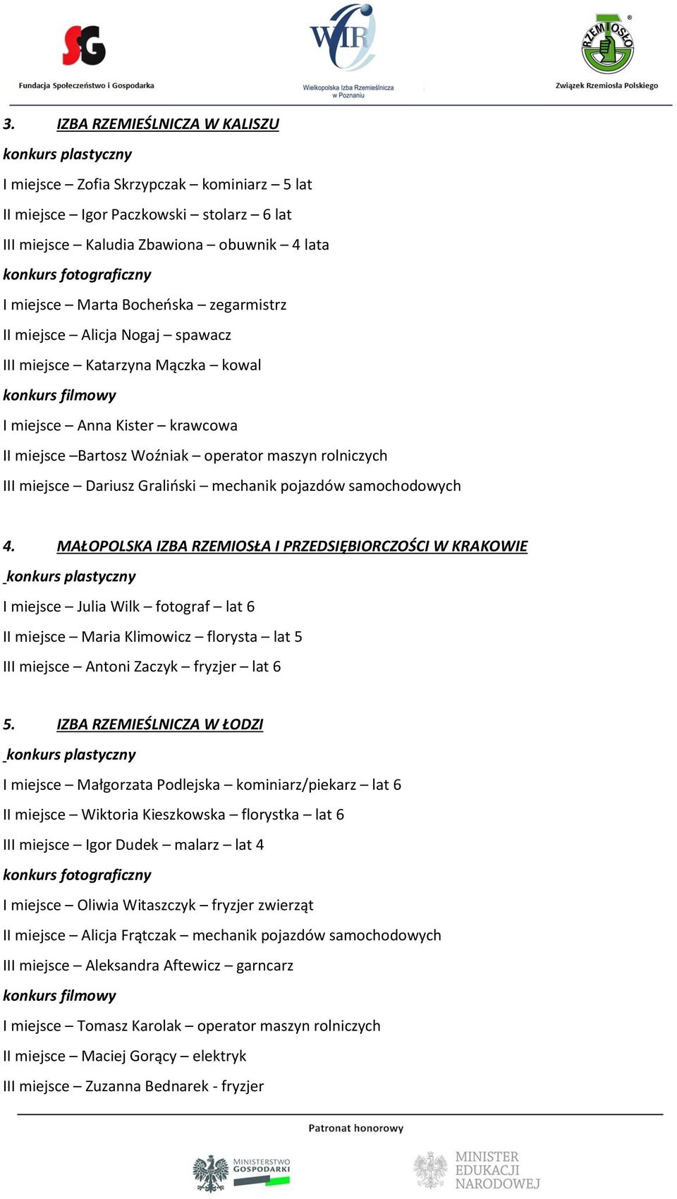 samochodowych 4. MAŁOPOLSKA IZBA RZEMIOSŁA I PRZEDSIĘBIORCZOŚCI W KRAKOWIE I miejsce Julia Wilk fotograf lat 6 II miejsce Maria Klimowicz florysta lat 5 III miejsce Antoni Zaczyk fryzjer lat 6 5.