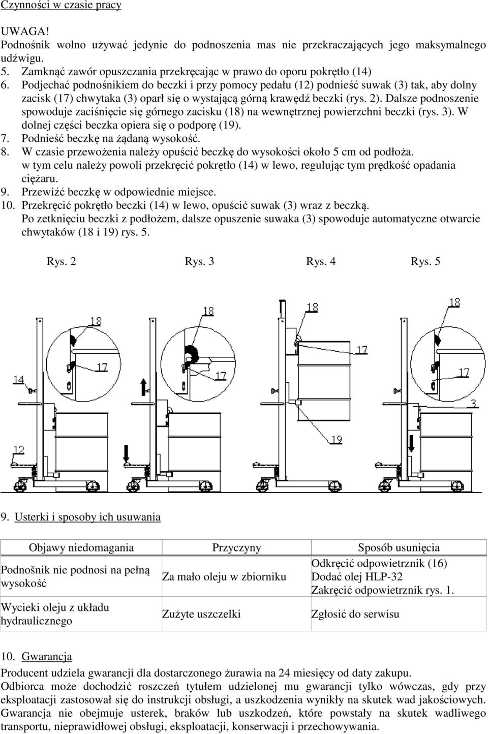 Podjechać podnośnikiem do beczki i przy pomocy pedału (12) podnieść suwak (3) tak, aby dolny zacisk (17) chwytaka (3) oparł się o wystającą górną krawędź beczki (rys. 2).