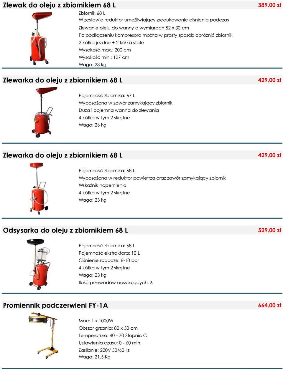 : 127 cm Waga: 23 kg 389,00 zł Zlewarka do oleju z zbiornikiem 68 L 429,00 zł Pojemność zbiornika: 67 L Wyposażona w zawór zamykający zbiornik Duża i pojemna wanna do zlewania 4 kółka w tym 2 skrętne