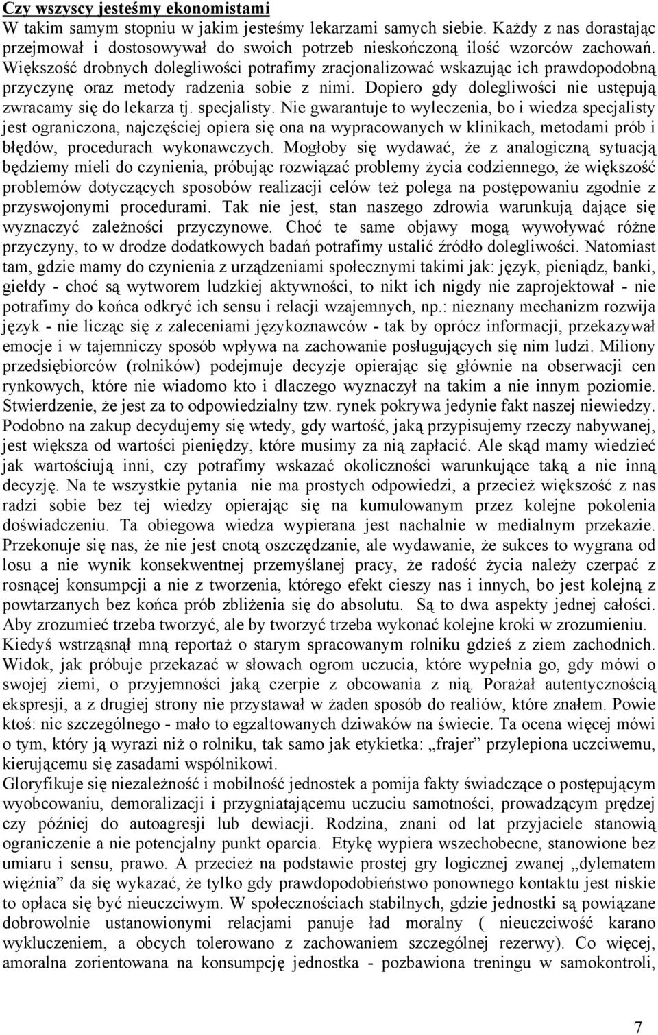 Większość drobnych dolegliwości potrafimy zracjonalizować wskazując ich prawdopodobną przyczynę oraz metody radzenia sobie z nimi. Dopiero gdy dolegliwości nie ustępują zwracamy się do lekarza tj.