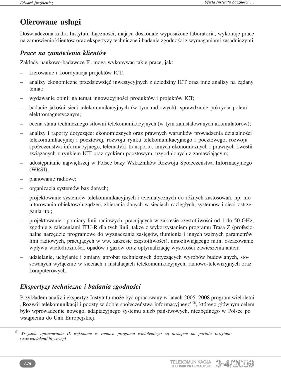 Prace na zamówienia klientów Zakłady naukowo-badawcze IŁ mogą wykonywać takie prace, jak: kierowanie i koordynacja projektów ICT; analizy ekonomiczne przedsięwzięć inwestycyjnych z dziedziny ICT oraz