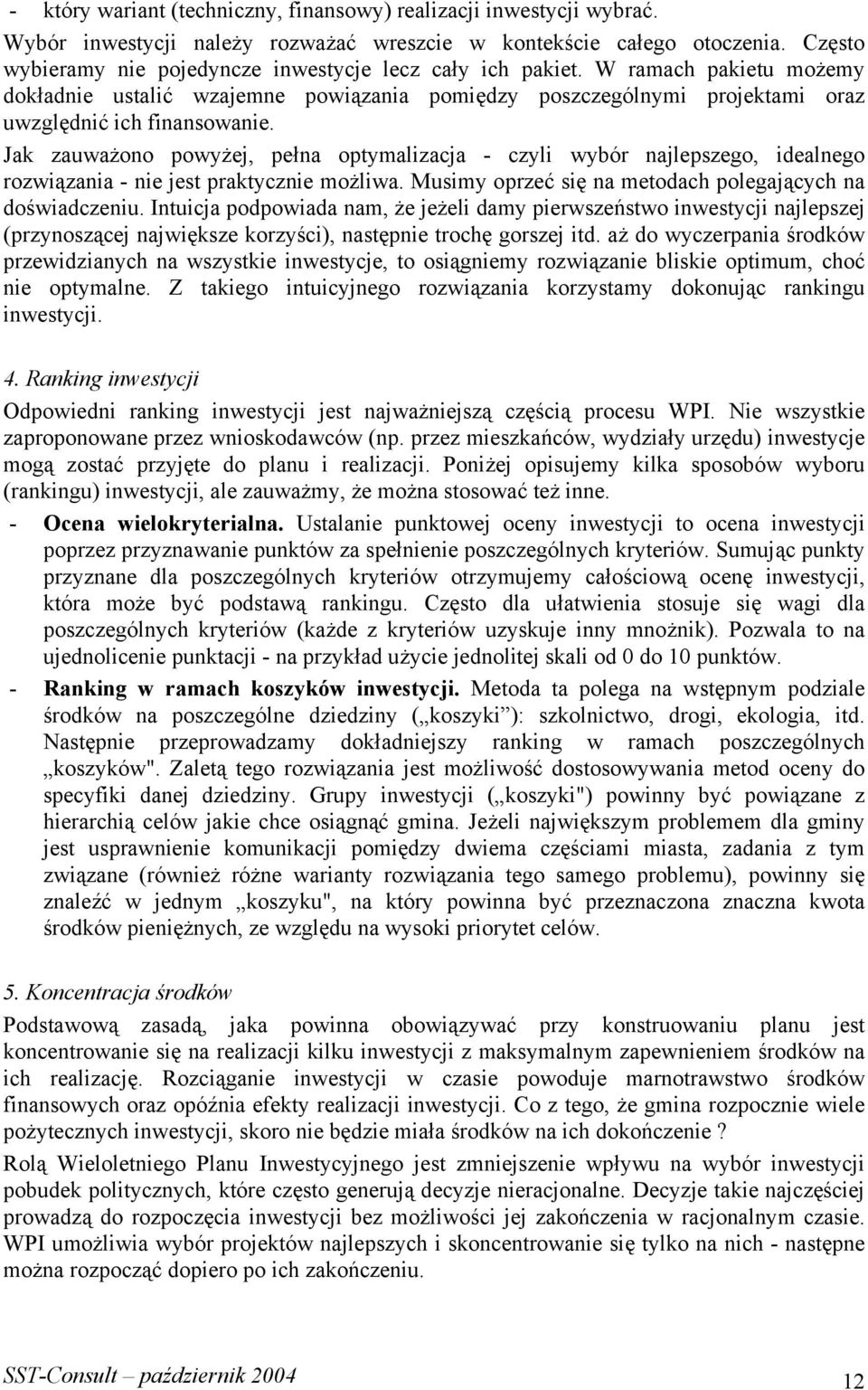 Jak zauważono powyżej, pełna optymalizacja - czyli wybór najlepszego, idealnego rozwiązania - nie jest praktycznie możliwa. Musimy oprzeć się na metodach polegających na doświadczeniu.