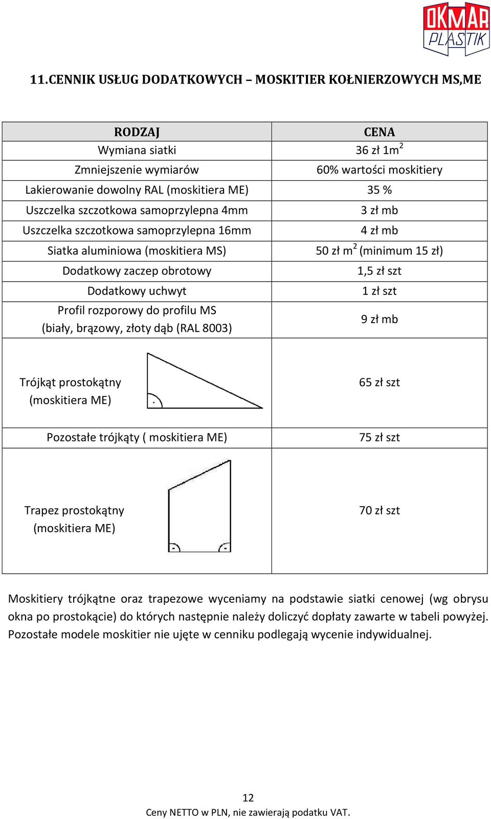 dąb (RAL 8003) 3 zł mb 4 zł mb 50 zł m 2 (minimum 15 zł) 1,5 zł szt 1 zł szt 9 zł mb Trójkąt prostokątny (moskitiera ME) 65 zł szt Pozostałe trójkąty ( moskitiera ME) 75 zł szt Trapez prostokątny