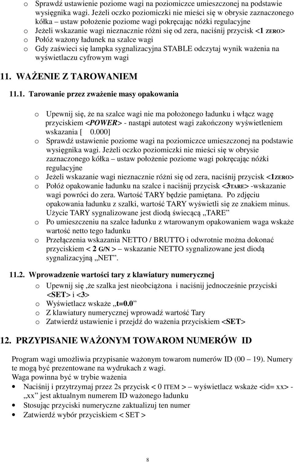 <1 ZERO> o Połóż ważony ładunek na szalce wagi o Gdy zaświeci się lampka sygnalizacyjna STABLE odczytaj wynik ważenia na wyświetlaczu cyfrowym wagi 11. WAŻENIE Z TAROWANIEM 11.1. Tarowanie przez zważenie masy opakowania o Upewnij się, że na szalce wagi nie ma położonego ładunku i włącz wagę przyciskiem <POWER> - nastąpi autotest wagi zakończony wyświetleniem wskazania [ 0.