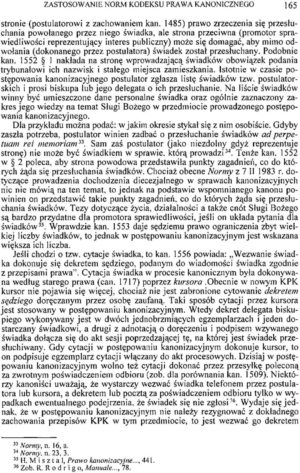 (dokonanego przez postulatora) świadek został przesłuchany. Podobnie kan. 1552 1 nakłada na stronę wprowadzającą świadków obowiązek podania trybunałowi ich nazwisk i stałego miejsca zamieszkania.