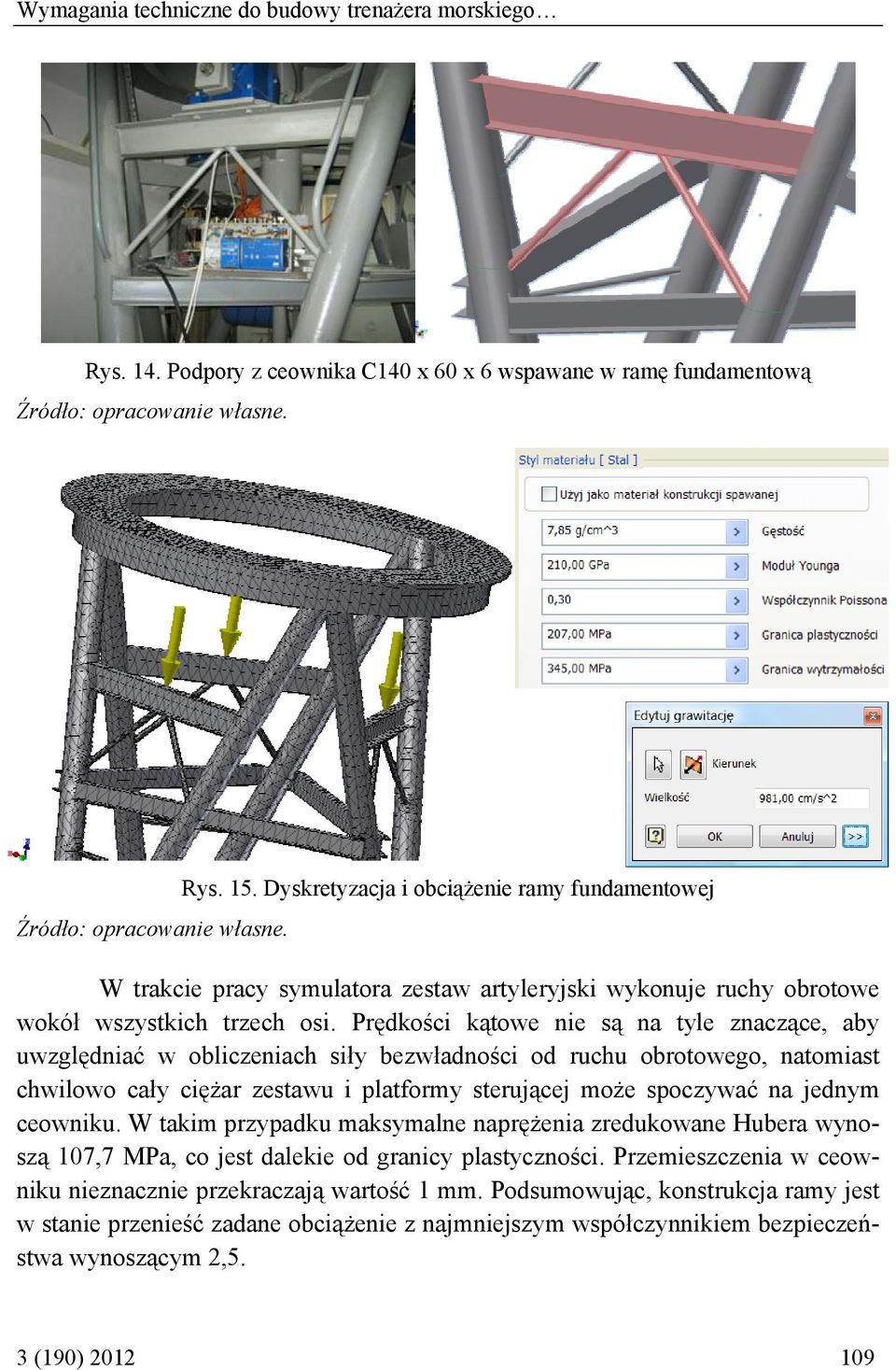 Prędkości kątowe nie są na tyle znaczące, aby uwzględniać w obliczeniach siły bezwładności od ruchu obrotowego, natomiast chwilowo cały ciężar zestawu i platformy sterującej może spoczywać na jednym