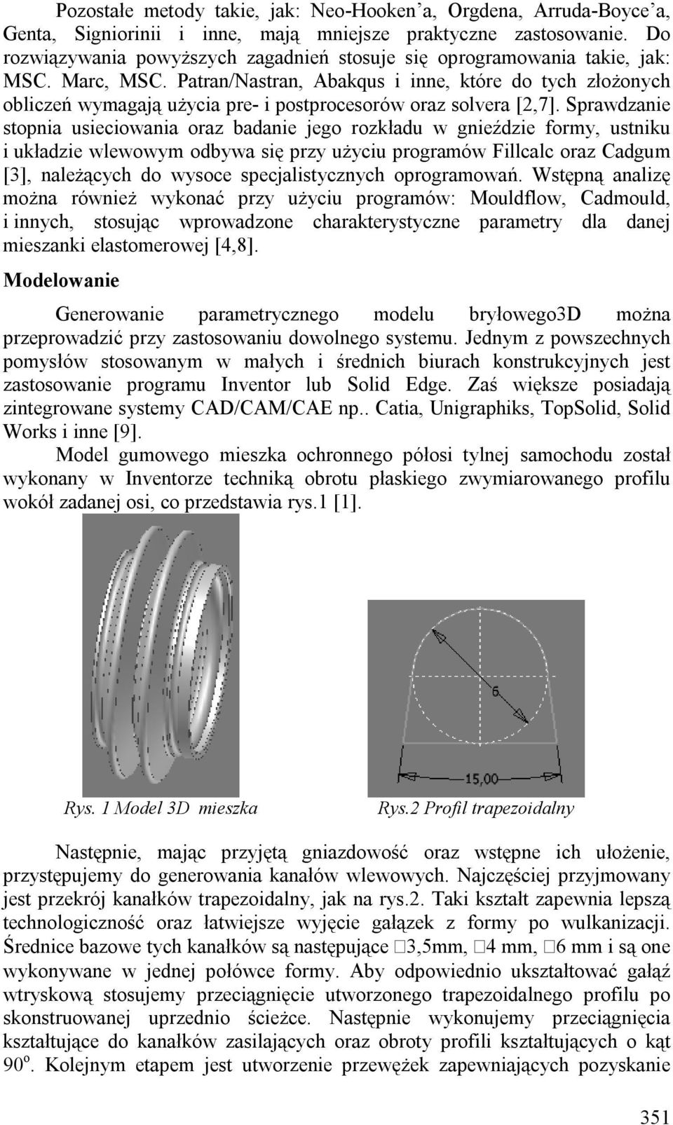 Patran/Nastran, Abakqus i inne, które do tych złożonych obliczeń wymagają użycia pre- i postprocesorów oraz solvera [2,7].