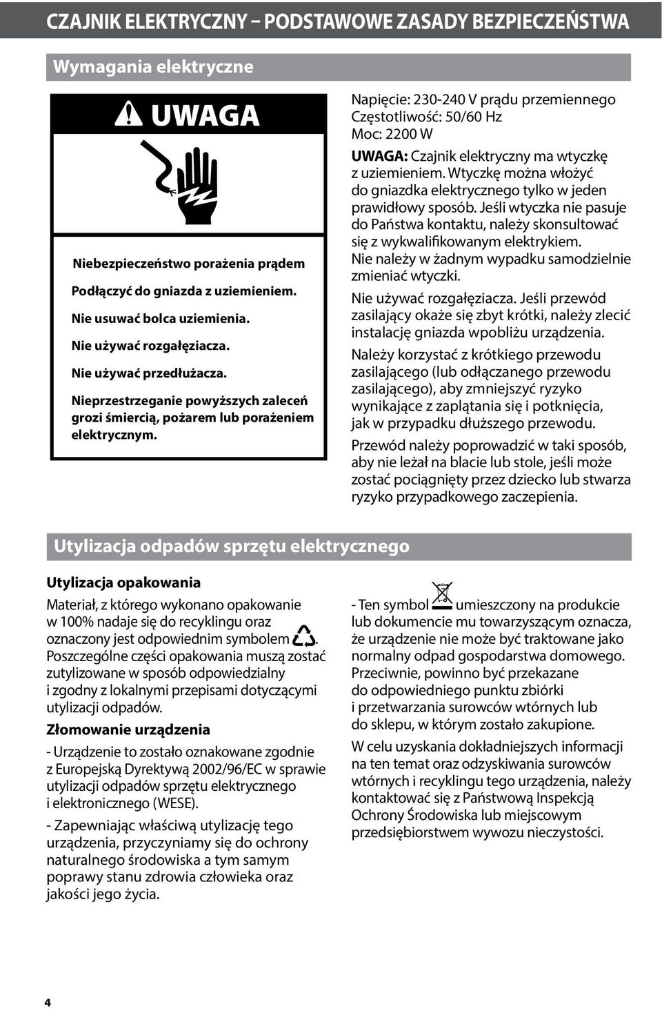 Napięcie: 230-240 V prądu przemiennego Częstotliwość: 50/60 Hz Moc: 2200 W UWAGA: Czajnik elektryczny ma wtyczkę z uziemieniem.