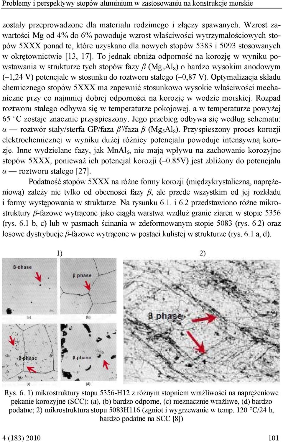 To jednak obniża odporność na korozję w wyniku powstawania w strukturze tych stopów fazy β (Mg 5 Al 8 ) o bardzo wysokim anodowym ( 1,24 V) potencjale w stosunku do roztworu stałego ( 0,87 V).