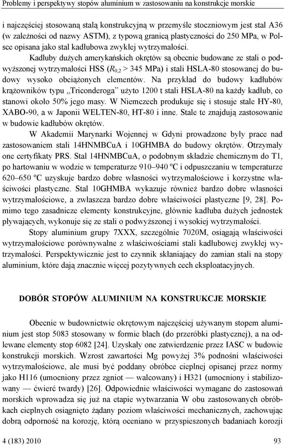 Kadłuby dużych amerykańskich okrętów są obecnie budowane ze stali o podwyższonej wytrzymałości HSS (R 0,2 > 345 MPa) i stali HSLA-80 stosowanej do budowy wysoko obciążonych elementów.