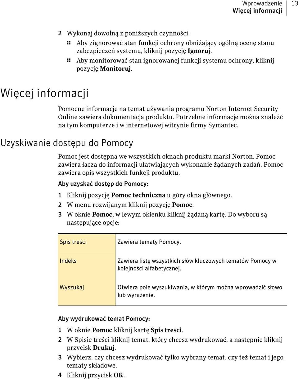 Więcej informacji Pomocne informacje na temat używania programu Norton Internet Security Online zawiera dokumentacja produktu.